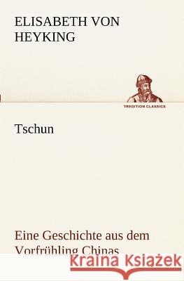 Tschun - Eine Geschichte aus dem Vorfrühling Chinas Heyking, Elisabeth von 9783842405837 TREDITION CLASSICS - książka