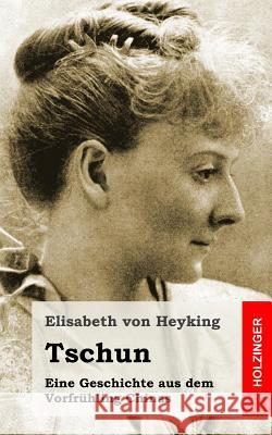 Tschun: Eine Geschichte aus dem Vorfrühling Chinas Von Heyking, Elisabeth 9781482579444 Createspace - książka