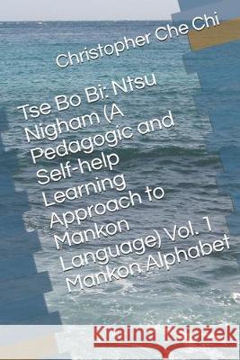 Tse Bo Bi: Ntsu Nigham (A Pedagogic and Self-help Learning Approach to Mankon Language) Vol. 1 Mankon Alphabet Christopher Che Chi 9781089440604 Independently Published - książka