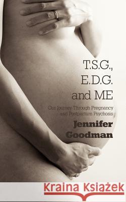 T.S.G., E.D.G. and ME: Our Journey Through Pregnancy and Postpartum Psychosis Goodman, Jennifer 9781425977900 Authorhouse - książka