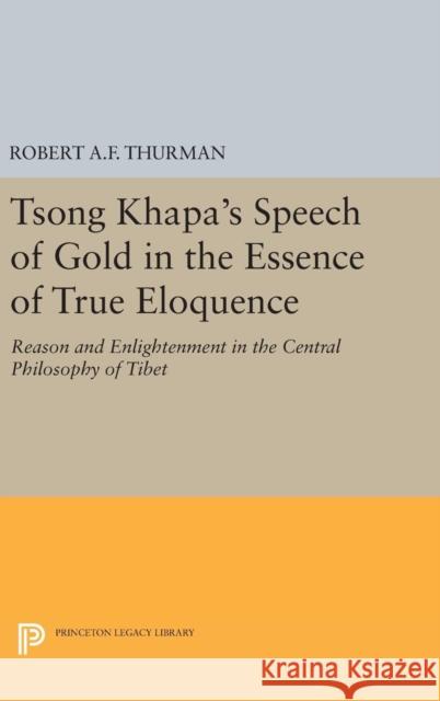 Tsong Khapa's Speech of Gold in the Essence of True Eloquence: Reason and Enlightenment in the Central Philosophy of Tibet Robert A. F. Thurman 9780691640273 Princeton University Press - książka