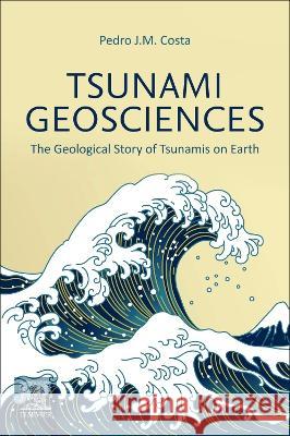 Tsunami Geosciences: The Geological Story of Tsunamis on Earth Pedro J. M. Costa 9780443185137 Elsevier - książka