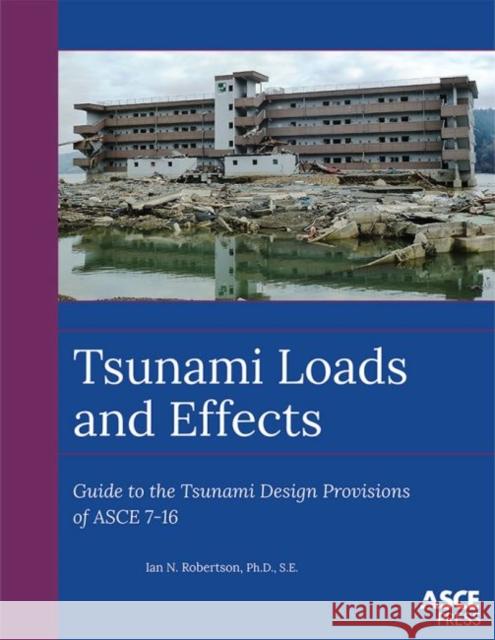Tsunami Loads and Effects: Guide to the Tsunami Design Provisions of ASCE 7-16 Ian N. Robertson   9780784414972 American Society of Civil Engineers - książka