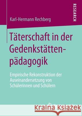 Täterschaft in Der Gedenkstättenpädagogik: Empirische Rekonstruktion Der Auseinandersetzung Von Schülerinnen Und Schülern Rechberg, Karl-Hermann 9783658276638 Springer VS - książka