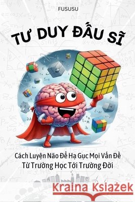Tư Duy Đấu Sĩ: Cách Luyện Não Để Hạ Gục Mọi Vấn Đề Từ Trường Học Tới Trường Đ̖ Fususu 9798224101122 Nguyễn Chu Nam Phương - książka