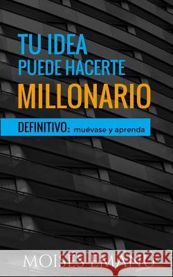 Tu Idea Puede Hacerte Millonario: Definitivo: Muévase Y Aprenda. Emanu, Moises 9781717905123 Independently Published - książka