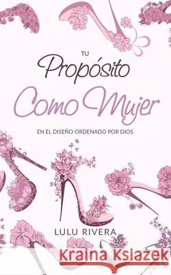 Tu Proposito Como Mujer: En El Diseño Ordenado Por Dios Rivera, Lulu 9781687762313 Independently Published - książka