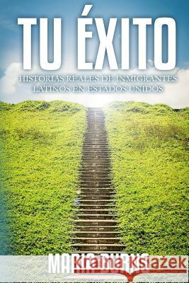 Tu Éxito: Historias Reales de Inmigrantes Latinos en Estados Unidos Burns, Maria 9781523443819 Createspace Independent Publishing Platform - książka