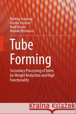 Tube Forming: Secondary Processing of Tubes for Weight Reduction and High Functionality Yukihisa Kuriyama Atsushi Shirayori Noah Utsumi 9789819534203 Springer - książka