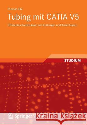 Tubing Mit Catia V5: Effizientes Konstruieren Von Leitungen Und Anschlüssen Eibl, Thomas 9783834824493 Vieweg+teubner Verlag - książka