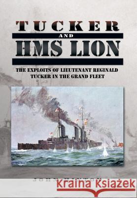 Tucker and HMS Lion: The Exploits of Lieutenant Reginald Tucker in the Grand Fleet John Hinton 9781499086973 Xlibris Corporation - książka