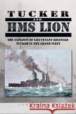 Tucker and HMS Lion: The Exploits of Lieutenant Reginald Tucker in the Grand Fleet John Hinton 9781499086980 Xlibris Corporation - książka