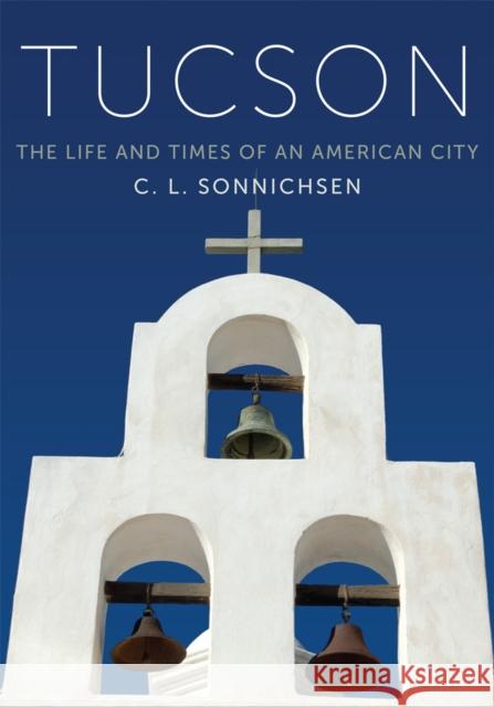 Tucson: The Life and Times of an American City C. L. Sonnichsen Donald H. Bufkin 9780806120423 University of Oklahoma Press - książka