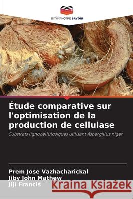 Étude comparative sur l'optimisation de la production de cellulase Vazhacharickal, Prem Jose, Mathew, Jiby John, Francis, Jiji 9786200746306 Editions Notre Savoir - książka