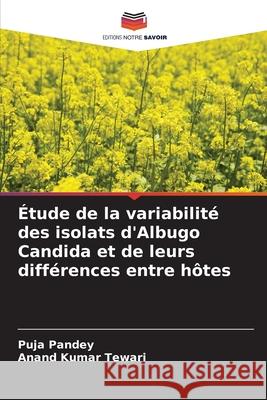 Étude de la variabilité des isolats d'Albugo Candida et de leurs différences entre hôtes Pandey, Puja, Tewari, Anand Kumar 9786208916732 Editions Notre Savoir - książka