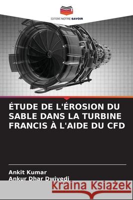 ÉTUDE DE L'ÉROSION DU SABLE DANS LA TURBINE FRANCIS À L'AIDE DU CFD Kumar, Ankit, Dwivedi, Ankur Dhar 9786209308475 Editions Notre Savoir - książka