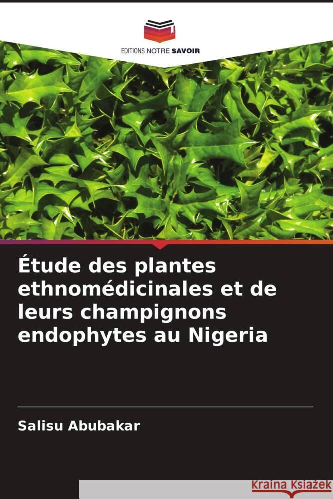 Étude des plantes ethnomédicinales et de leurs champignons endophytes au Nigeria Abubakar, Salisu 9786202483421 Editions Notre Savoir - książka
