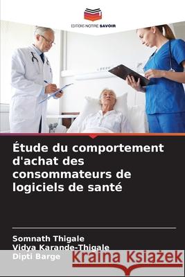 Étude du comportement d'achat des consommateurs de logiciels de santé Thigale, Somnath, Karande-Thigale, Vidya, Barge, Dipti 9786208809171 Editions Notre Savoir - książka