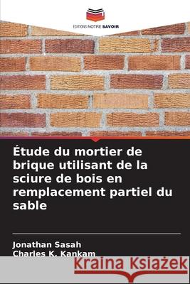 ?tude du mortier de brique utilisant de la sciure de bois en remplacement partiel du sable Jonathan Sasah Charles K. Kankam 9786207552474 Editions Notre Savoir - książka