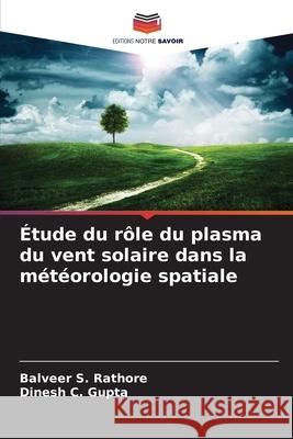 Étude du rôle du plasma du vent solaire dans la météorologie spatiale Rathore, Balveer S., Gupta, Dinesh C. 9783639851014 Editions Notre Savoir - książka