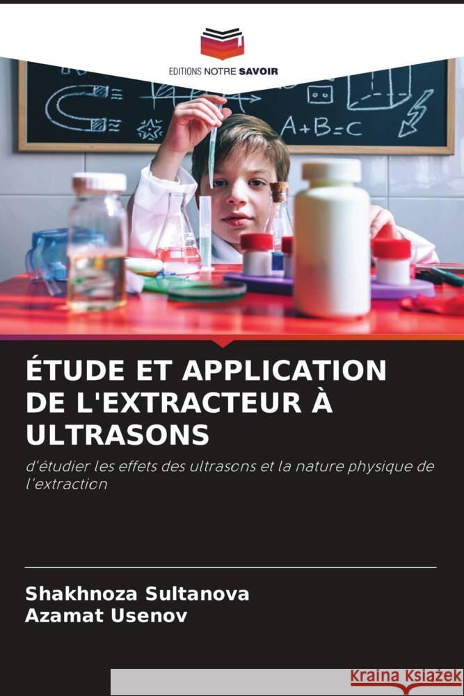 ÉTUDE ET APPLICATION DE L'EXTRACTEUR À ULTRASONS Sultanova, Shakhnoza, Usenov, Azamat 9786204635200 Editions Notre Savoir - książka