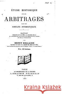 Étude historique sur les arbitrages dans les conflits internationaux Bellaire, Henry 9781519469359 Createspace - książka