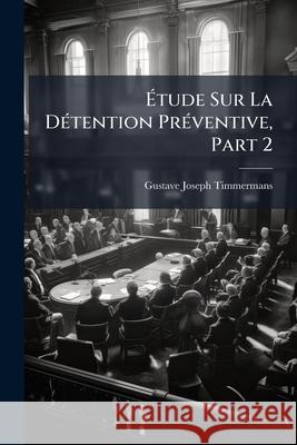 Étude Sur La Détention Préventive, Part 2 Timmermans, Gustave Joseph 9781145109155  - książka