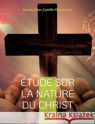 ?tude sur la nature du Christ: une enqu?te d'Allan Kardec Kardec Allan Camille Flammarion 9782322420032 Bod - Books on Demand - książka