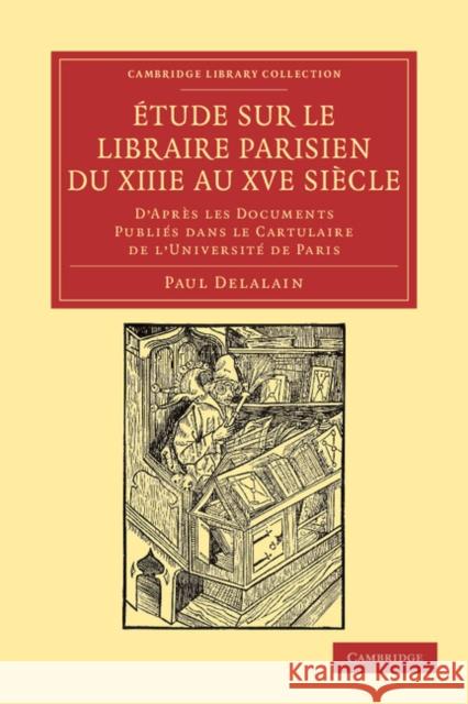Étude Sur Le Libraire Parisien Du Xiiie Au Xve Siècle: D'Après Les Documents Publiés Dans Le Cartulaire de l'Université de Paris Delalain, Paul 9781108044035 Cambridge University Press - książka