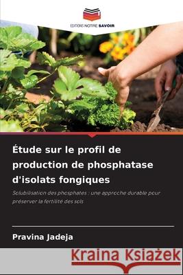 Étude sur le profil de production de phosphatase d'isolats fongiques Jadeja, Pravina 9786209299285 Editions Notre Savoir - książka
