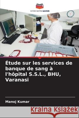 Étude sur les services de banque de sang à l'hôpital S.S.L., BHU, Varanasi Kumar, Manoj 9786139636211 Editions Notre Savoir - książka