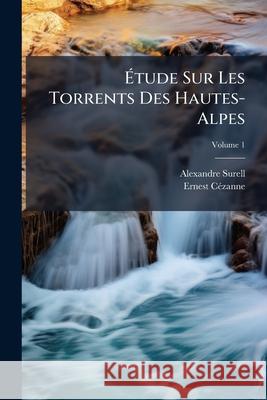 Étude Sur Les Torrents Des Hautes-Alpes, Volume 1 Surell, Alexandre 9781144287533  - książka