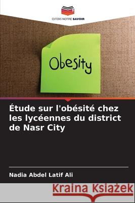 Étude sur l'obésité chez les lycéennes du district de Nasr City Abdel Latif Ali, Nadia 9786209051838 Editions Notre Savoir - książka