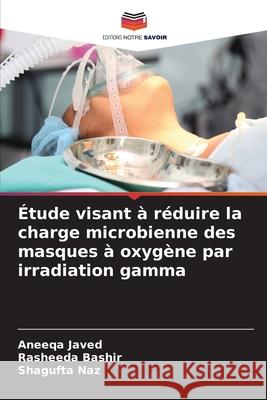 Étude visant à réduire la charge microbienne des masques à oxygène par irradiation gamma Javed, Aneeqa, Bashir, Rasheeda, Naz, Shagufta 9786209516139 Editions Notre Savoir - książka