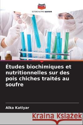 ?tudes biochimiques et nutritionnelles sur des pois chiches trait?s au soufre Alka Katiyar 9786205696910 Editions Notre Savoir - książka