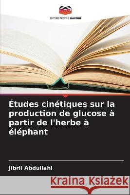 Études cinétiques sur la production de glucose à partir de l'herbe à éléphant Abdullahi, Jibril 9786205300671 Editions Notre Savoir - książka