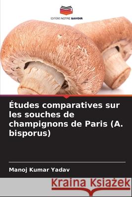?tudes comparatives sur les souches de champignons de Paris (A. bisporus) Manoj Kumar Yadav 9786138395270 Editions Notre Savoir - książka