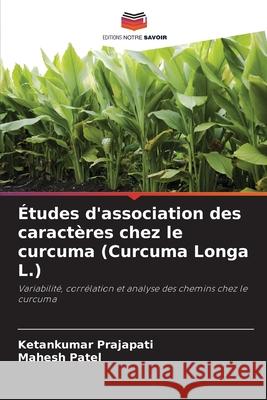 Études d'association des caractères chez le curcuma (Curcuma Longa L.) Prajapati, Ketankumar, Patel, Mahesh 9786209031700 Editions Notre Savoir - książka