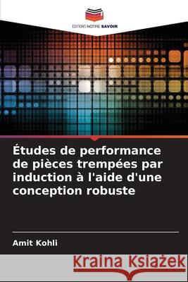 Études de performance de pièces trempées par induction à l'aide d'une conception robuste Kohli, Amit 9786208893705 Editions Notre Savoir - książka