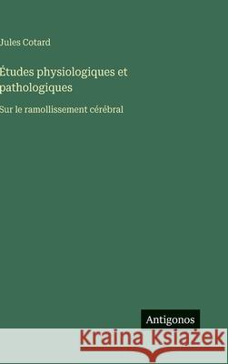 ?tudes physiologiques et pathologiques: Sur le ramollissement c?r?bral Jules Cotard 9783388701103 Antigonos Verlag - książka