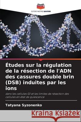 Études sur la régulation de la résection de l'ADN des cassures double brin (DSB) induites par les ions Syzonenko, Tatyana 9786208984199 Editions Notre Savoir - książka