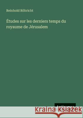 ?tudes sur les derniers temps du royaume de J?rusalem Reinhold R?hricht 9783388787480 Antigonos Verlag - książka