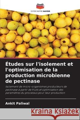 Études sur l'isolement et l'optimisation de la production microbienne de pectinase Paliwal, Ankit 9786209262876 Editions Notre Savoir - książka