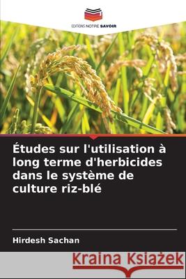 Études sur l'utilisation à long terme d'herbicides dans le système de culture riz-blé Sachan, Hirdesh 9786209246104 Editions Notre Savoir - książka