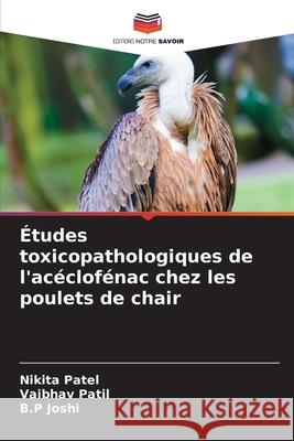 Études toxicopathologiques de l'acéclofénac chez les poulets de chair Patel, Nikita, Patil, Vaibhav, Joshi, B.P 9786208685454 Editions Notre Savoir - książka