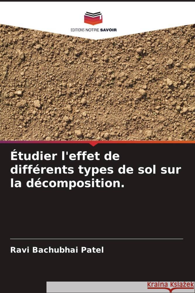 Étudier l'effet de différents types de sol sur la décomposition. Patel, Ravi Bachubhai 9786204872087 Editions Notre Savoir - książka