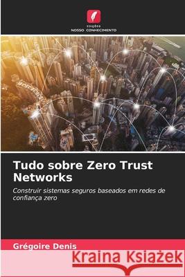 Tudo sobre Zero Trust Networks Grégoire Denis 9786204096209 Edicoes Nosso Conhecimento - książka