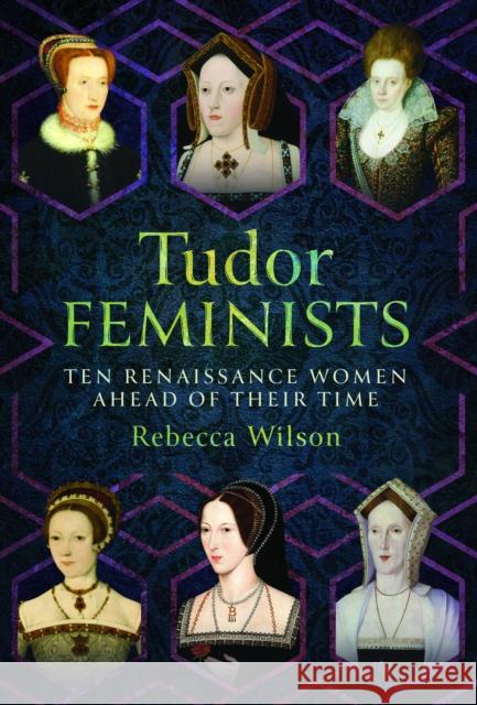 Tudor Feminists: 10 Renaissance Women Ahead of their Time Rebecca Wilson 9781399043618 Pen & Sword Books Ltd - książka