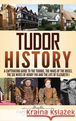 Tudor History: A Captivating Guide to the Tudors, the Wars of the Roses, the Six Wives of Henry VIII and the Life of Elizabeth I Captivating History 9781647481728 Captivating History - książka