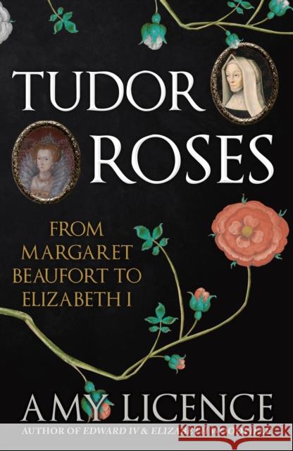 Tudor Roses: From Margaret Beaufort to Elizabeth I Amy Licence 9781398117297 Amberley Publishing - książka